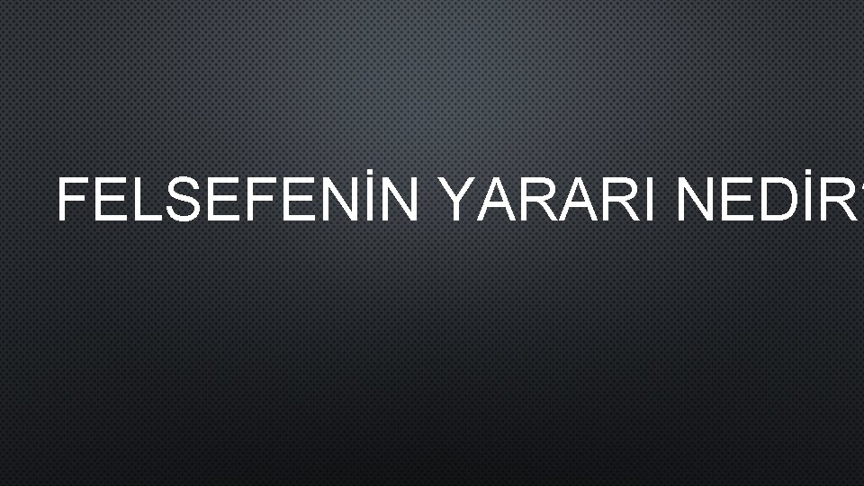 FELSEFENİN YARARI NEDİR? 