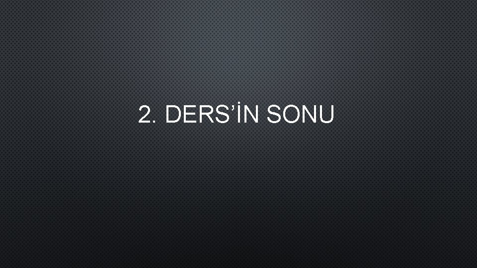 2. DERS’İN SONU 