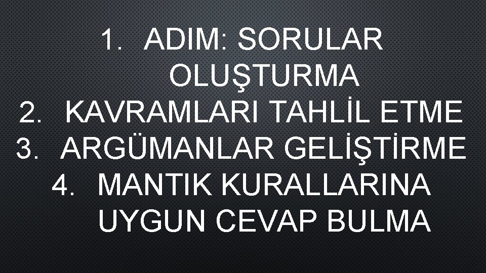 1. ADIM: SORULAR OLUŞTURMA 2. KAVRAMLARI TAHLİL ETME 3. ARGÜMANLAR GELİŞTİRME 4. MANTIK KURALLARINA