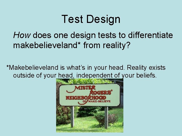Test Design How does one design tests to differentiate makebelieveland* from reality? *Makebelieveland is