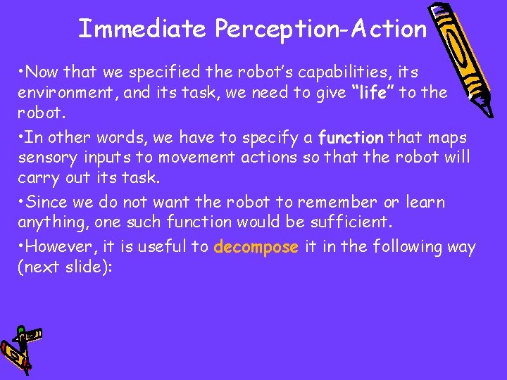 Immediate Perception-Action • Now that we specified the robot’s capabilities, its environment, and its