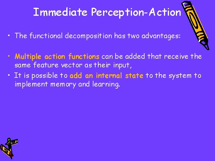 Immediate Perception-Action • The functional decomposition has two advantages: • Multiple action functions can