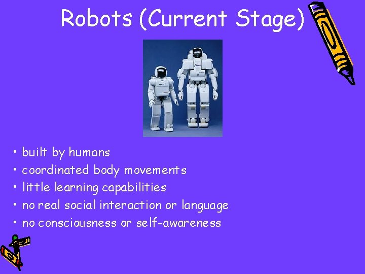 Robots (Current Stage) • • • built by humans coordinated body movements little learning