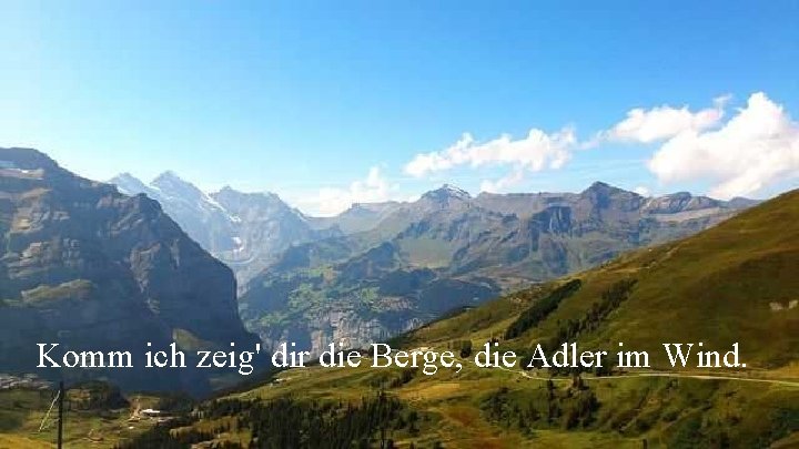 Komm ich zeig' dir die Berge, die Adler im Wind. 