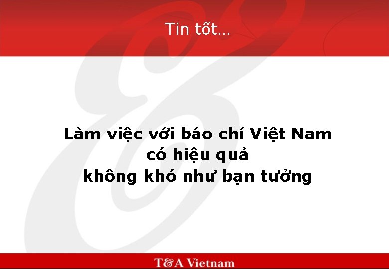 Tin tốt… Làm việc với báo chí Việt Nam có hiệu quả không khó