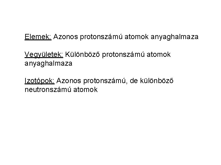 Elemek: Azonos protonszámú atomok anyaghalmaza Vegyületek: Különböző protonszámú atomok anyaghalmaza Izotópok: Azonos protonszámú, de