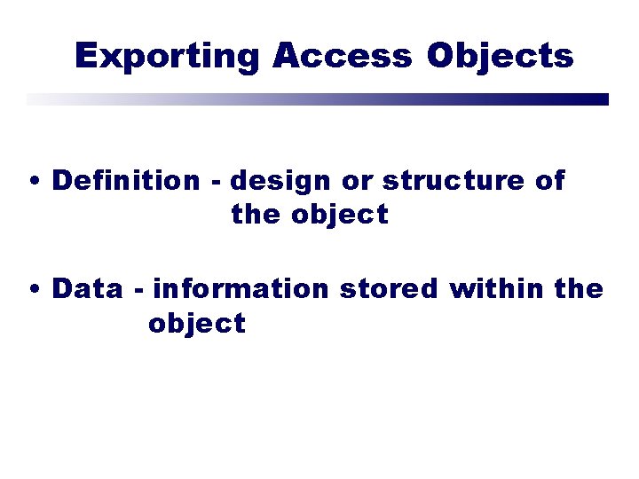 Exporting Access Objects • Definition - design or structure of the object • Data