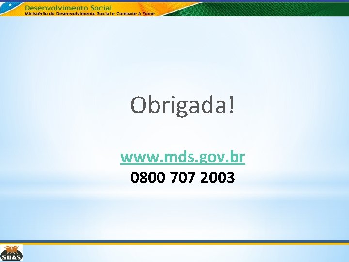 Obrigada! www. mds. gov. br 0800 707 2003 