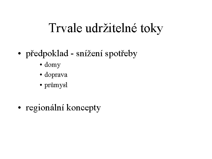 Trvale udržitelné toky • předpoklad - snížení spotřeby • domy • doprava • průmysl