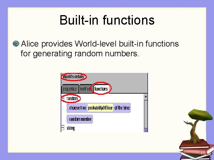 Built-in functions Alice provides World-level built-in functions for generating random numbers. Built-in functions Alice provides World-level built-in functions for generating random numbers.