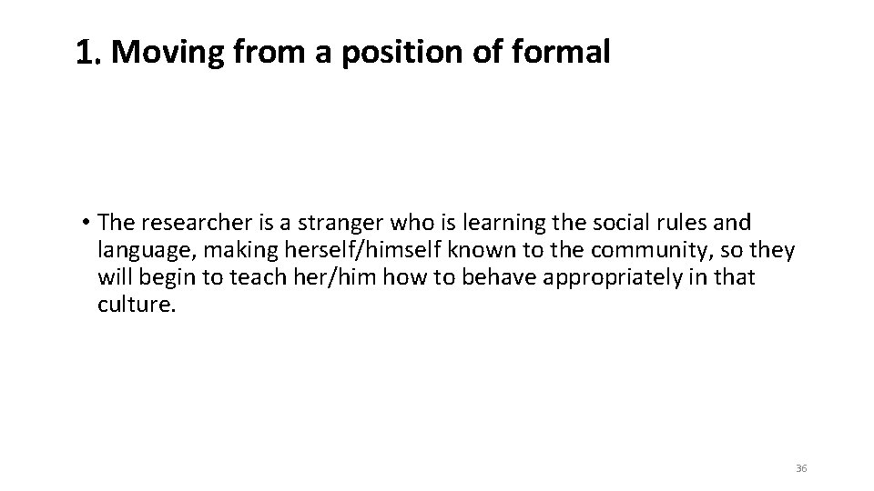 1. Moving from a position of formal • The researcher is a stranger who