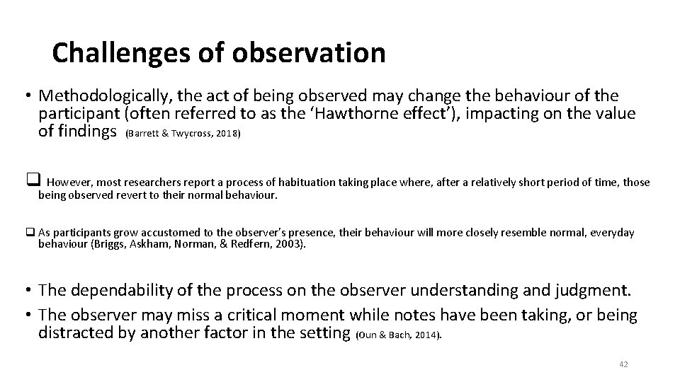 Challenges of observation • Methodologically, the act of being observed may change the behaviour