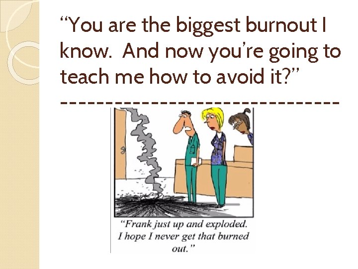 “You are the biggest burnout I know. And now you’re going to teach me