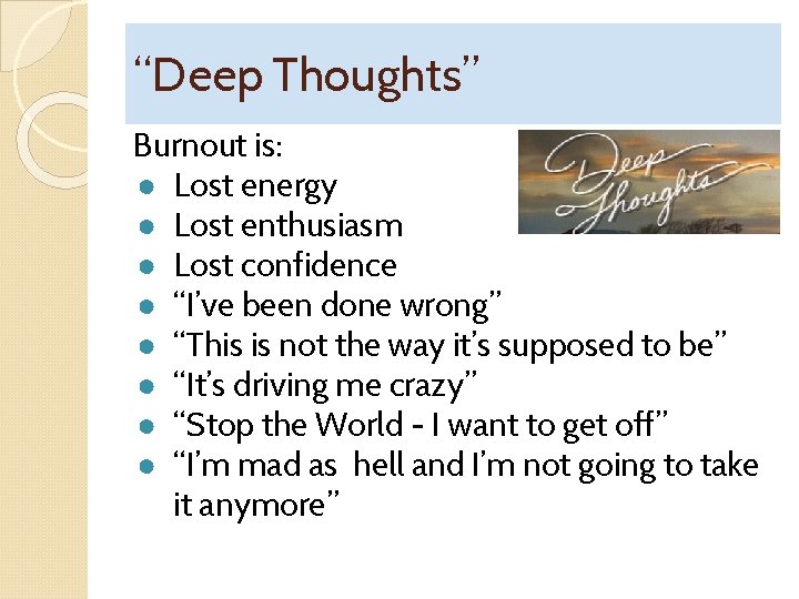 “Deep Thoughts” Burnout is: ● Lost energy ● Lost enthusiasm ● Lost confidence ●