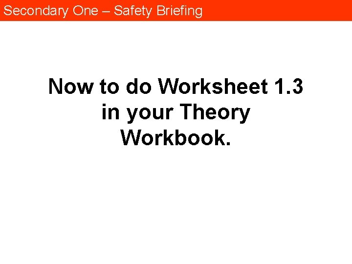 Secondary One – Safety Briefing Now to do Worksheet 1. 3 in your Theory