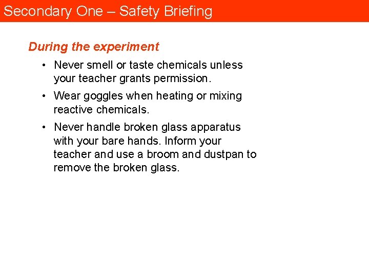 Secondary One – Safety Briefing During the experiment • Never smell or taste chemicals