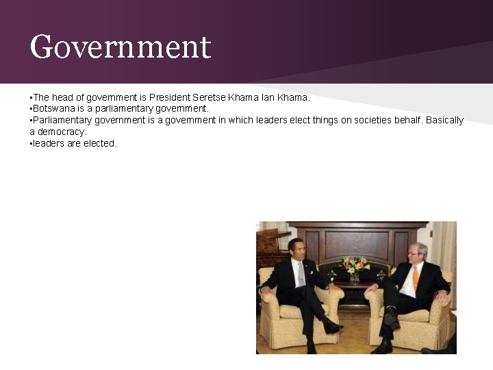 Government • The head of government is President Seretse Khama Ian Khama. • Botswana
