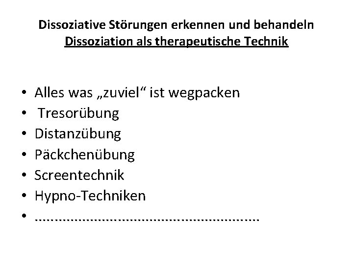 Dissoziative Störungen erkennen und behandeln Dissoziation als therapeutische Technik • • Alles was „zuviel“