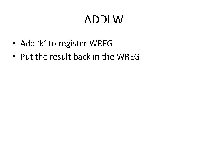 ADDLW • Add ‘k’ to register WREG • Put the result back in the