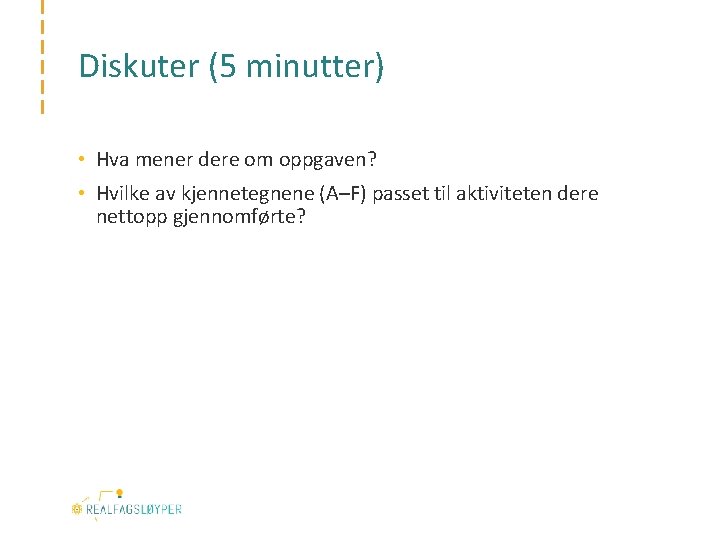 Diskuter (5 minutter) • Hva mener dere om oppgaven? • Hvilke av kjennetegnene (A–F)