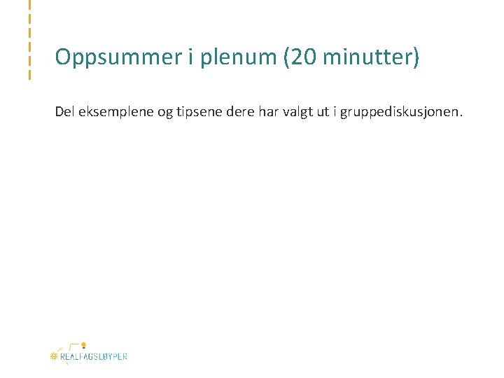 Oppsummer i plenum (20 minutter) Del eksemplene og tipsene dere har valgt ut i