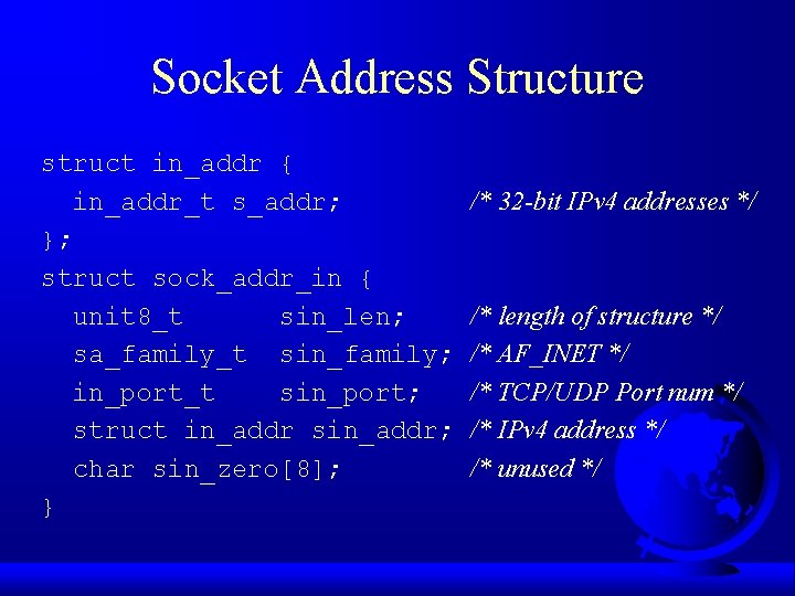Socket Address Structure struct in_addr { in_addr_t s_addr; }; struct sock_addr_in { unit 8_t
