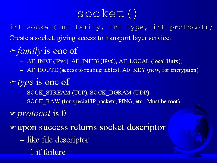 socket() int socket(int family, int type, int protocol); Create a socket, giving access to