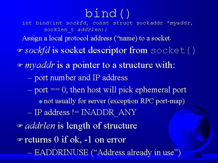 bind() int bind(int sockfd, const struct sockaddr *myaddr, socklen_t addrlen); Assign a local protocol