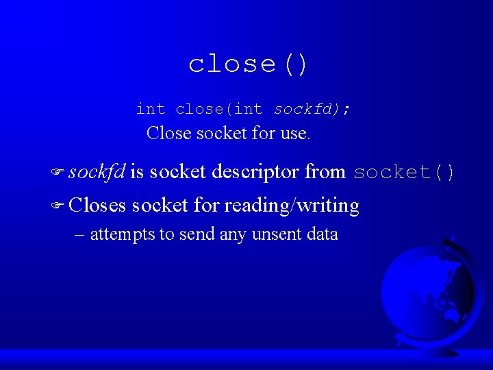 close() int close(int sockfd); Close socket for use. F sockfd is socket descriptor from