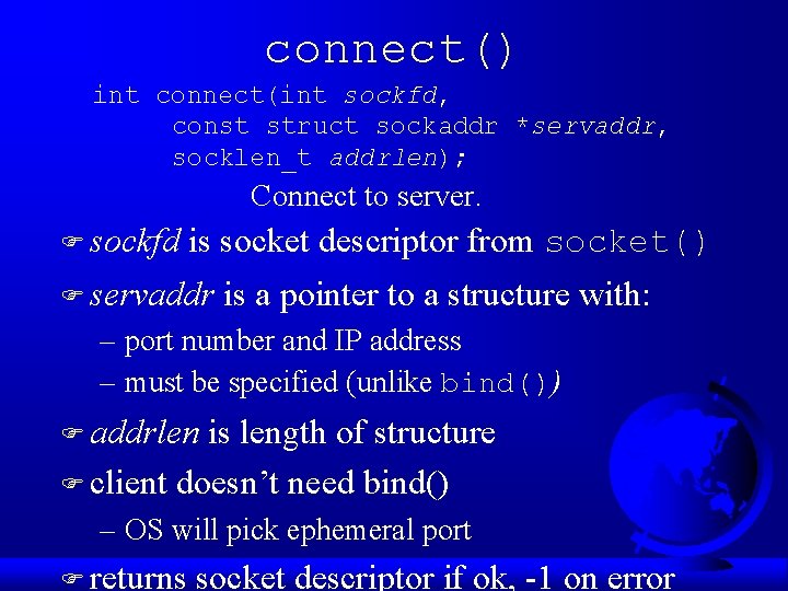 connect() int connect(int sockfd, const struct sockaddr *servaddr, socklen_t addrlen); Connect to server. F