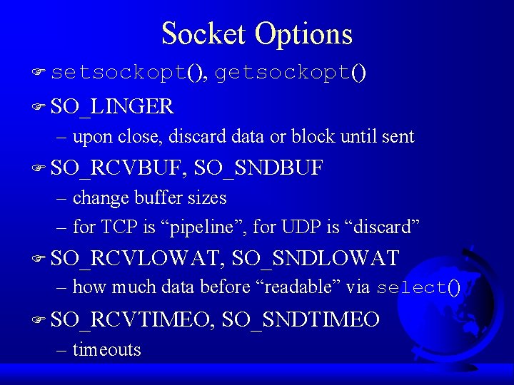Socket Options F setsockopt(), getsockopt() F SO_LINGER – upon close, discard data or block