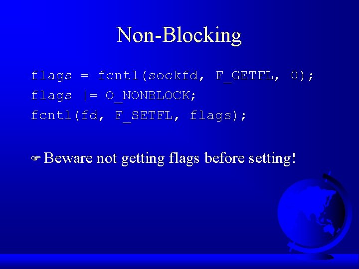 Non-Blocking flags = fcntl(sockfd, F_GETFL, 0); flags |= O_NONBLOCK; fcntl(fd, F_SETFL, flags); F Beware
