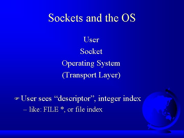 Sockets and the OS User Socket Operating System (Transport Layer) F User sees “descriptor”,