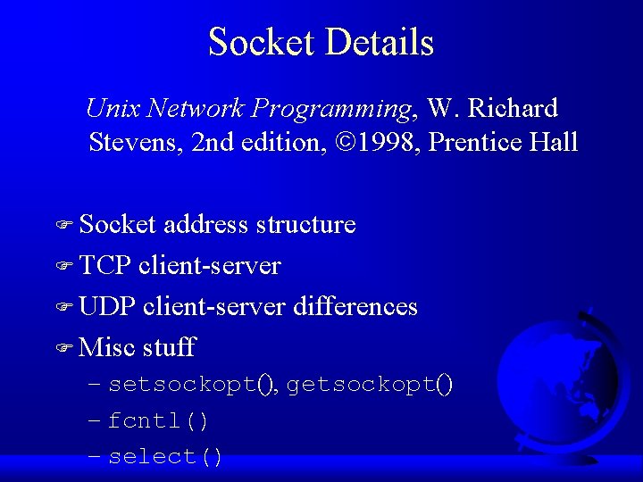 Socket Details Unix Network Programming, W. Richard Stevens, 2 nd edition, 1998, Prentice Hall