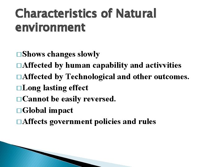 Characteristics of Natural environment � Shows changes slowly � Affected by human capability and