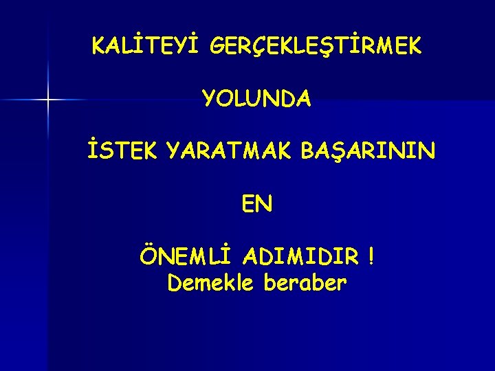 KALİTEYİ GERÇEKLEŞTİRMEK YOLUNDA İSTEK YARATMAK BAŞARININ EN ÖNEMLİ ADIMIDIR ! Demekle beraber 
