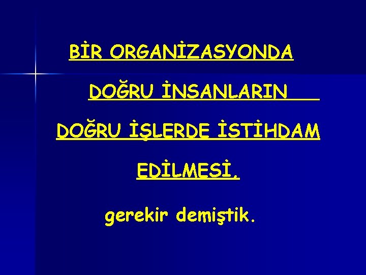 BİR ORGANİZASYONDA DOĞRU İNSANLARIN DOĞRU İŞLERDE İSTİHDAM EDİLMESİ, gerekir demiştik. 