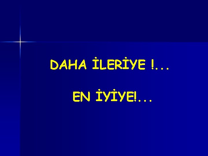 DAHA İLERİYE !. . . EN İYİYE!. . . 