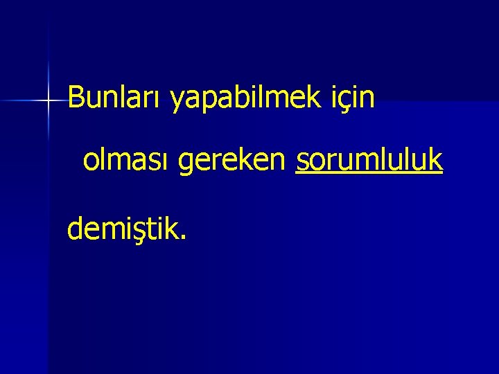 Bunları yapabilmek için olması gereken sorumluluk demiştik. 