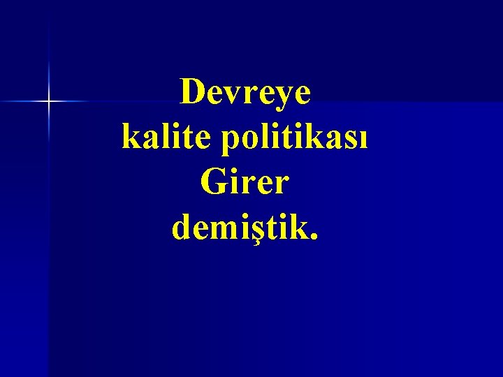 Devreye kalite politikası Girer demiştik. 