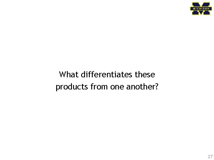 What differentiates these products from one another? 27 