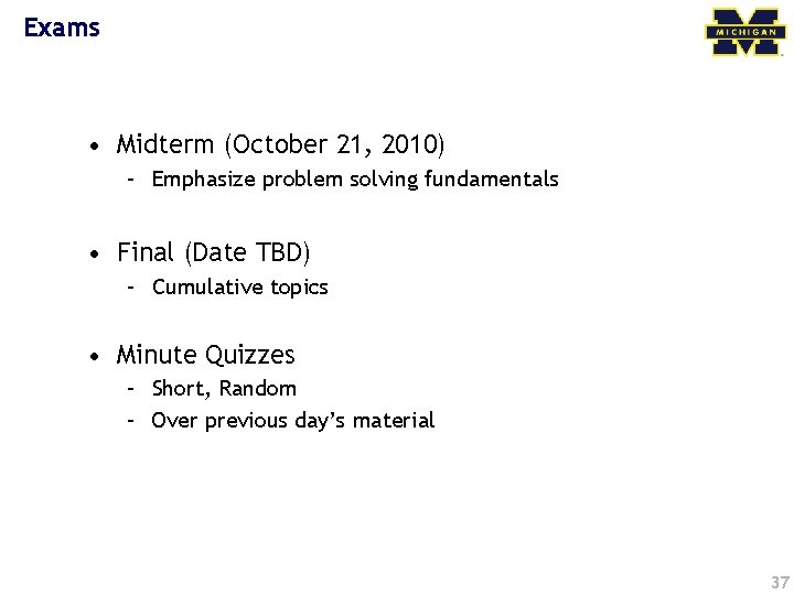 Exams • Midterm (October 21, 2010) – Emphasize problem solving fundamentals • Final (Date