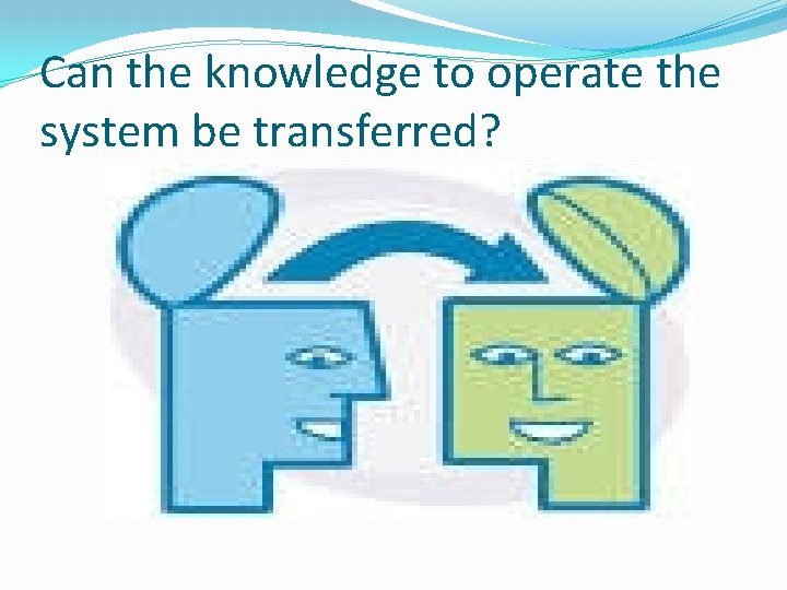 Can the knowledge to operate the system be transferred? 