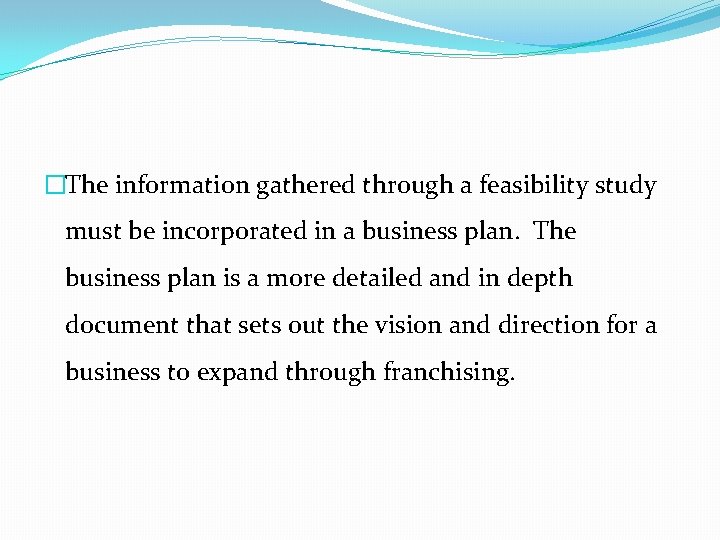 �The information gathered through a feasibility study must be incorporated in a business plan.