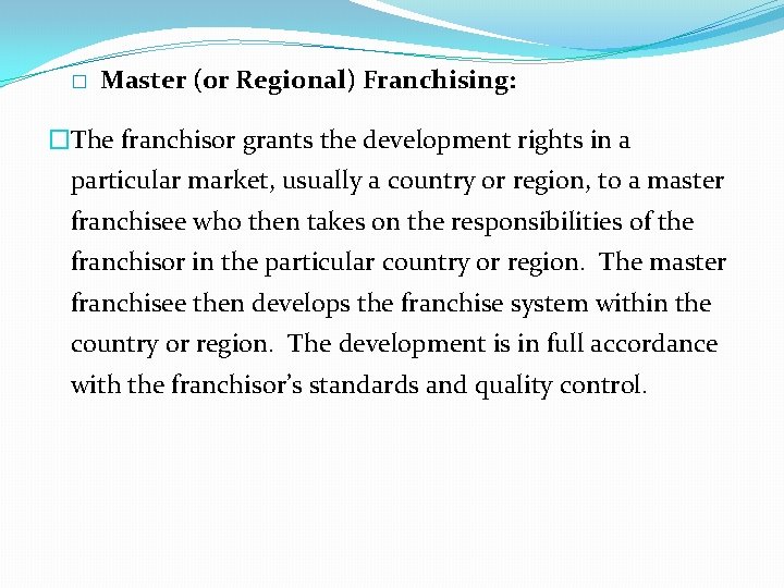 � Master (or Regional) Franchising: �The franchisor grants the development rights in a particular