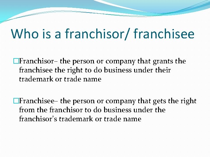 Who is a franchisor/ franchisee �Franchisor– the person or company that grants the franchisee