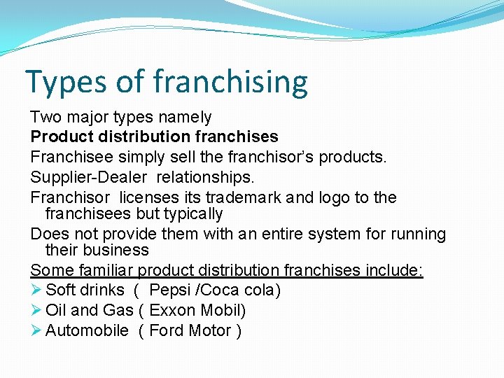 Types of franchising Two major types namely Product distribution franchises Franchisee simply sell the