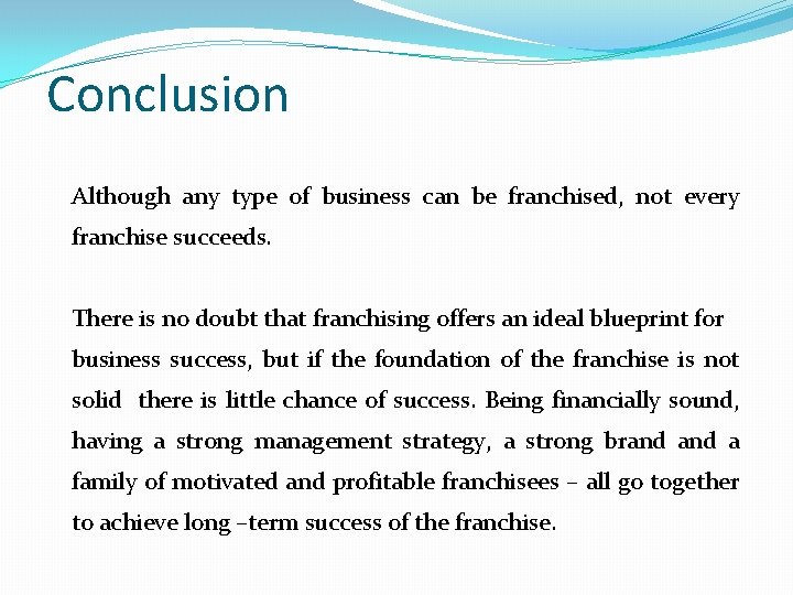 Conclusion Although any type of business can be franchised, not every franchise succeeds. There