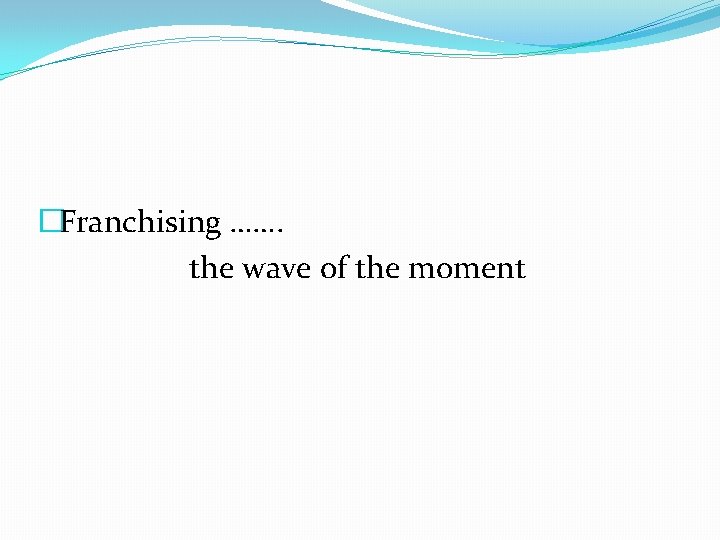 �Franchising ……. the wave of the moment 