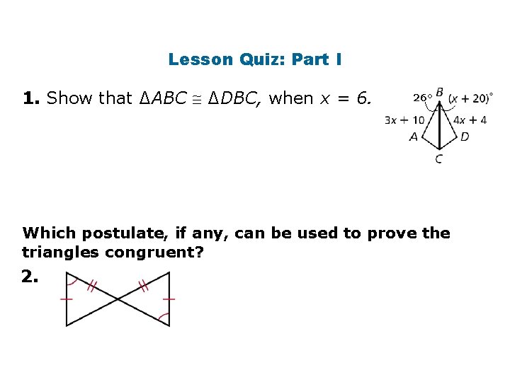 Lesson Quiz: Part I 1. Show that ∆ABC ∆DBC, when x = 6. 26°